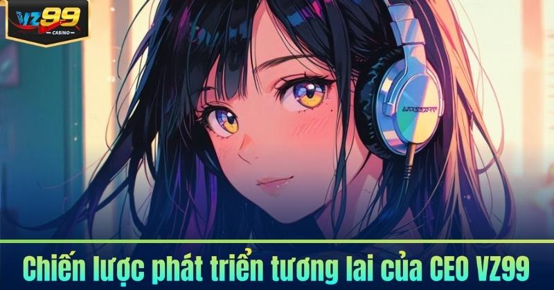CEO VZ99 – Người Dẫn Lối Thành Công Cho VZ99