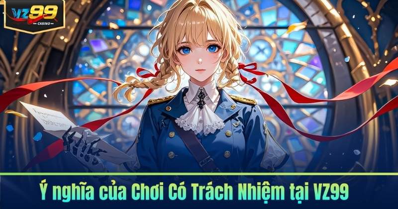 Chơi Có Trách Nhiệm Tại VZ99 - Xây Dựng Môi Trường An Toàn